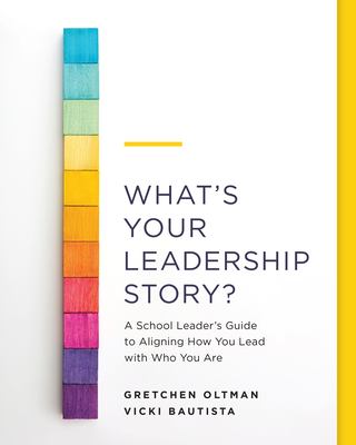 What's Your Leadership Story? : A School Leader's Guide to Aligning How You Lead with Who You Are