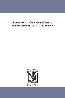 Rosabower; a Collection of Essays and Miscellanies by W C Larrabee