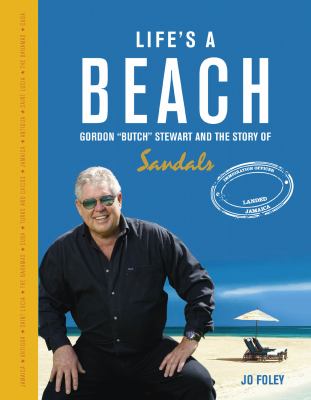 Life's a Beach : The Story of Gordon 'Butch' Stewart and the Sandals Empire