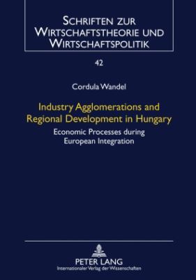 Industry Agglomerations and Regional Development in Hungary : Economic Processes During European Integration