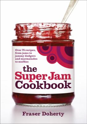 The Super Jam Cookbook : Over 75 Recipes, from Jams to Jammy Dodgers and Marmalades to Muffins