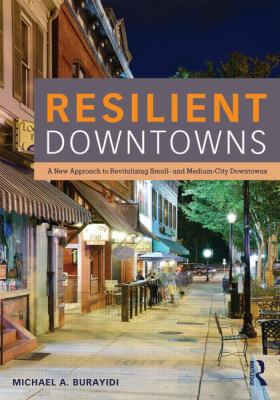 Resilient Downtowns : A New Approach to Revitalizing Small- And Medium-City Downtowns