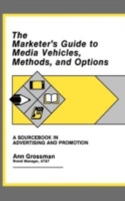 The Marketer's Guide to Media Vehicles, Methods, and Options : A Sourcebook in Advertising and Promotion