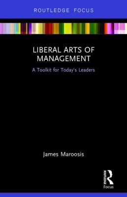 Liberal Arts of Management : A Toolkit for Today's Leaders