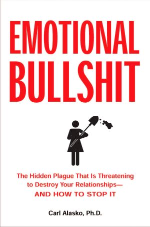 Emotional Bullshit : The Hidden Plague That Is Threatening to Destroy Your Relationships-And How to Stop It