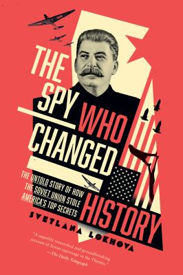 The Spy Who Changed History : The Untold Story of How the Soviet Union Won the Race for America's Top Secrets