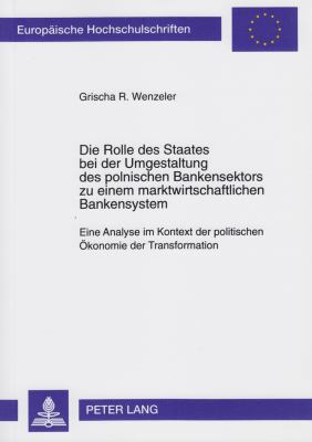 Die Rolle des Staates bei der Umgestaltung des Polnischen Bankensektors zu Einem Marktwirtschaftlichen Bankensystem : Eine Analyse im Kontext der Politischen Aekonomie der Transformation
