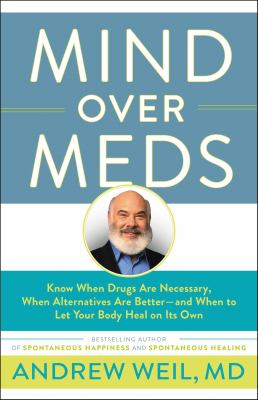 Mind over Meds : Know When Drugs Are Necessary, When Alternatives Are Better - and When to Let Your Body Heal on Its Own