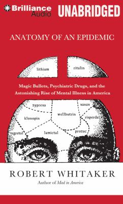 Anatomy of an Epidemic : Magic Bullets, Psychiatric Drugs, and the Astonishing Rise of Mental Illness in America