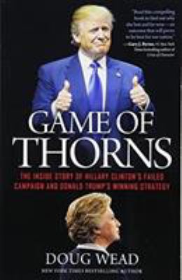 Game of Thorns : The Inside Story of Hillary Clinton's Failed Campaign and Donald Trump's Winning Strategy