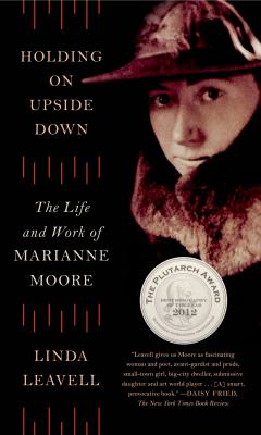 Holding on Upside Down : The Life and Work of Marianne Moore