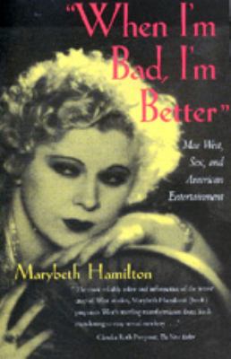 When I'm Bad, I'm Better : Mae West, Sex, and American Entertainment