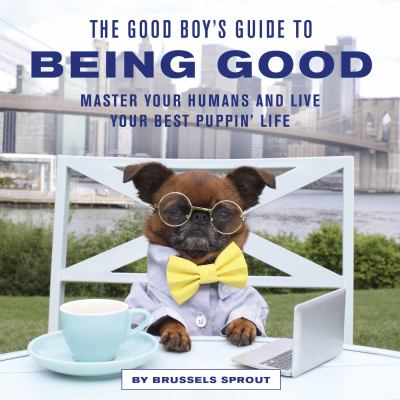 The Good Boy's Guide to Being Good : Master Your Humans and Live Your Best Puppin' Life