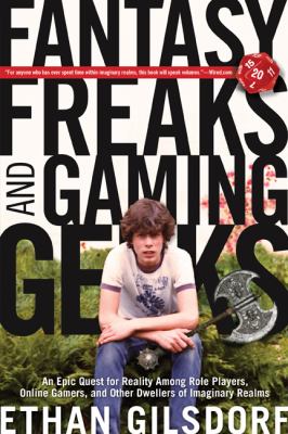 Fantasy Freaks and Gaming Geeks : An Epic Quest for Reality among Role Players, Online Gamers, and Other Dwellers of Imaginary Realms