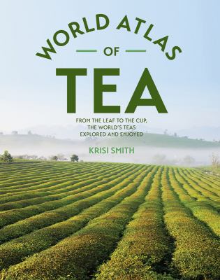The World Atlas of Tea : From the Leaf to the Cup, the World's Teas Explored and Enjoyed