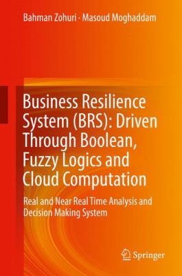 Business Resilience System (BRS): Driven Through Boolean, Fuzzy Logics and Cloud Computation : Real and near Real Time Analysis and Decision Making System