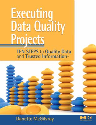 Executing Data Quality Projects : Ten Steps to Quality Data and Trusted Information