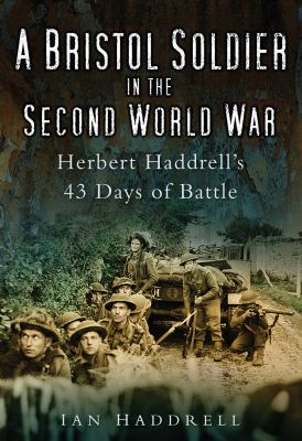 A Bristol Soldier in the Second World War : Herbert Haddrell's 43 Days of Battle