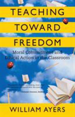 Teaching Toward Freedom : Moral Commitment and Ethical Action in the Classroom