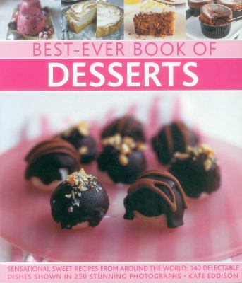 Best-Ever Book of Desserts : Sensational Sweet Recipes from Around the World: 140 Delectable Dishes Shown in 250 Stunning Photographs
