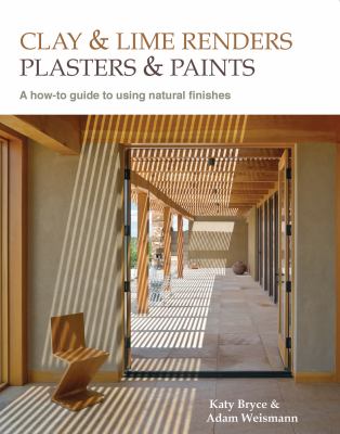 Clay and Lime Renders, Plasters and Paints : A How-To Guide to Using Natural Finishes