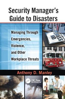 Security Manager's Guide to Disasters : Managing Through Emergencies, Violence, and Other Workplace Threats