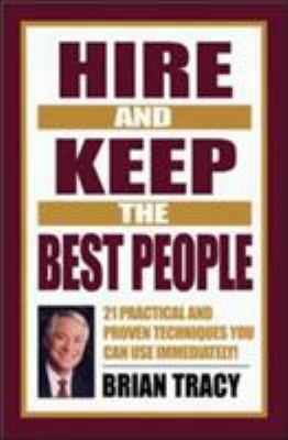 Hire and Keep the Best People : 21 Practical and Proven Techniques You Can Use Immediately