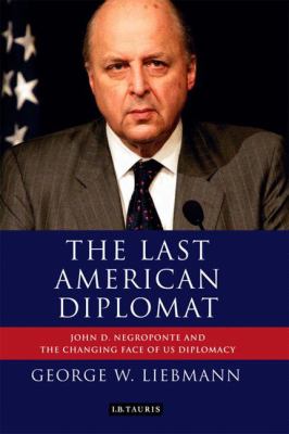 The Last American Diplomat : John D. Negroponte and the Changing Face of US Diplomacy