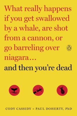 And Then You're Dead : What Really Happens If You Get Swallowed by a Whale, Are Shot from a Cannon, or Go Barreling over Niagara