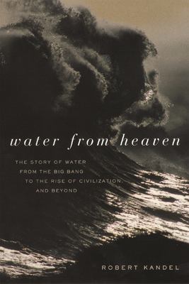 Water from Heaven : The Story of Water from the Big Bang to the Rise of Civilization, and Beyond