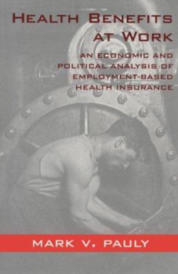 Health Benefits at Work : An Economic and Political Analysis of Employment-Based Health Insurance