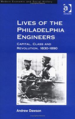 Lives of the Philadelphia Engineers Capital Class and Revolution 1830-1890