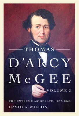Thomas d'Arcy Mcgee, Volume 2 : The Extreme Moderate, 1857-1868