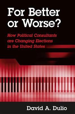 For Better or Worse? : How Political Consultants Are Changing Elections in the United States