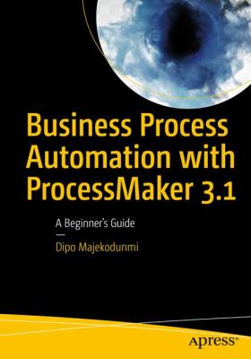 Business Process Automation with ProcessMaker 3. 1 : A Beginner's Guide