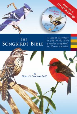 The Songbirds Bible : A Visual Directory of 100 of the Most Popular Songbirds in North America