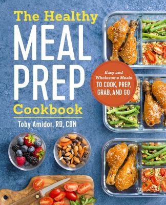 The Healthy Meal Prep Cookbook : Easy and Wholesome Meals to Cook, Prep, Grab, and Go