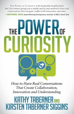 The Power of Curiosity : How to Have Real Conversations That Create Collaboration, Innovation and Understanding
