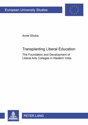 Transplanting Liberal Education : The Foundation and Development of Liberal Arts Colleges in Western India