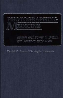Photographing Medicine : Images and Power in Britain and America Since1840