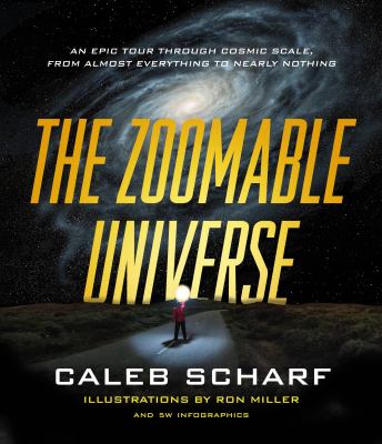 The Zoomable Universe : An Epic Tour Through Cosmic Scale, from Almost Everything to Nearly Nothing
