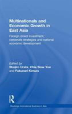 Multinationals and Economic Growth in East Asia : Foreign Direct Investment, Corporate Strategies and National Economic Development