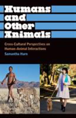 Humans and Other Animals : Cross-Cultural Perspectives on Human-Animal Interactions