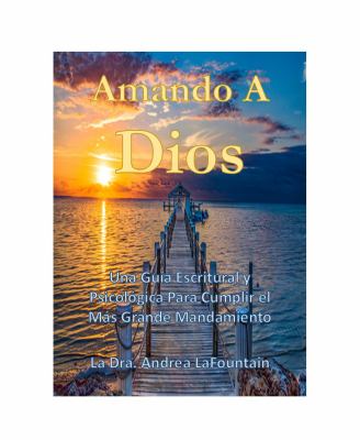 Amando a Dios : Una Guía Escritural y Psicológica para Cumplir el Más Grande Mandamiento