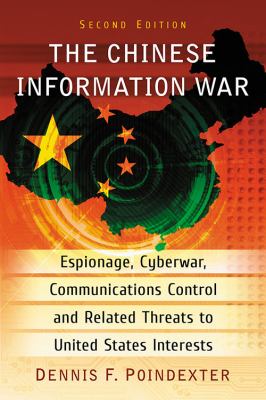 The Chinese Information War : Espionage, Cyberwar, Communications Control and Related Threats to United States Interests, 2d Ed