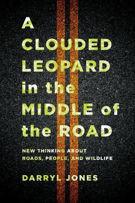 A Clouded Leopard in the Middle of the Road : New Thinking about Roads, People, and Wildlife
