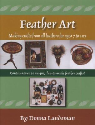 Feather Art : Making Crafts from All Feathers for Ages 7 To 107