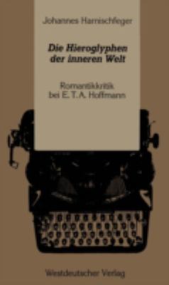 Die Hieroglyphen der Inneren Welt : Romantikkritik Bei E.T.A. Hoffmann