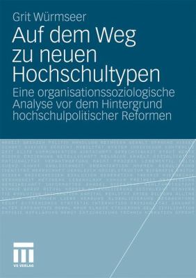 Auf Dem Weg Zu Neuen Hochschultypen : Eine Organisationssoziologische Analyse Vor Dem Hintergrund Hochschulpolitischer Reformen