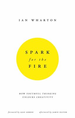 Spark for the Fire : How Youthful Thinking Unlocks Creativity